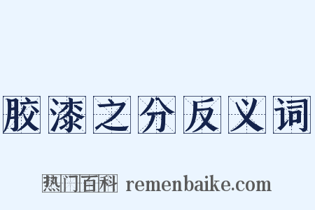 胶漆之分反义词是什么意思的图片